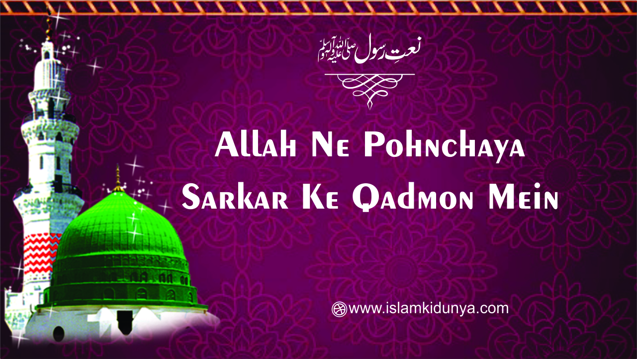 ALLAH Ne Pohnchaya Sarkar Ke Qadmon Mein - Naat Lyrics in Urdu | اللہ نے پہنچایا سرکارﷺ کے قدموں میں | Islamkidunya.com