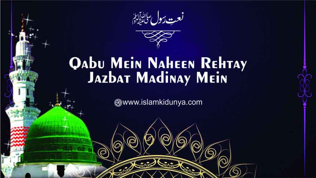 Qabu Mein Naheen Rehtay Jazbat Madinay Mein
