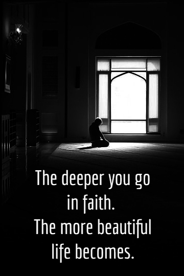 The deeper you go in faith, the more beautiful life becomes