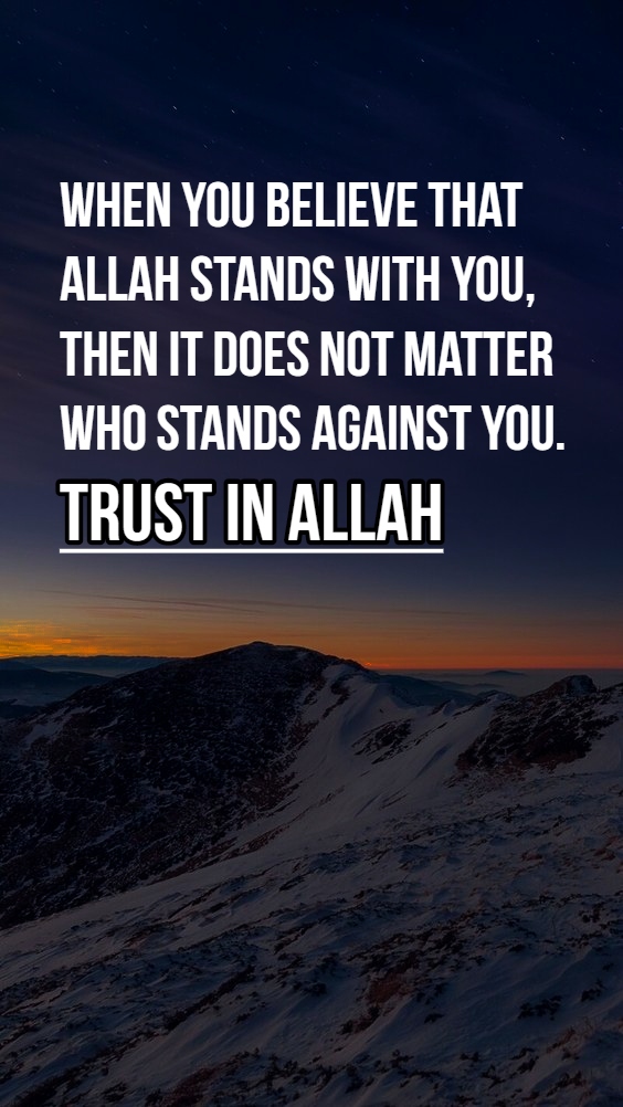 When you believe that ALLAH stands with you, then it does not matter who stands against you. TRUST IN ALLAH