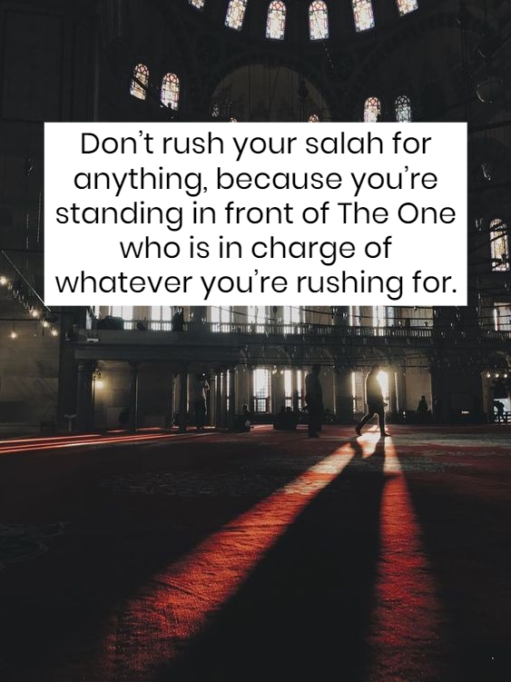 Don't rush salah for anything, because you're standing in front of the ONE who is in charge of whatever you're rushing for.