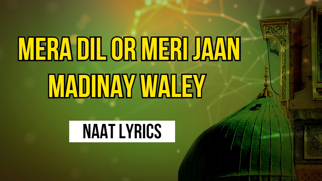 Mera Dil Or Meri Jaan Madinay Waley - Naat Lyrics in Urdu