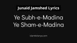 Ye Subh-e-Madina Ye Sham-e-Madina - Junaid Jamshed (Lyrics)