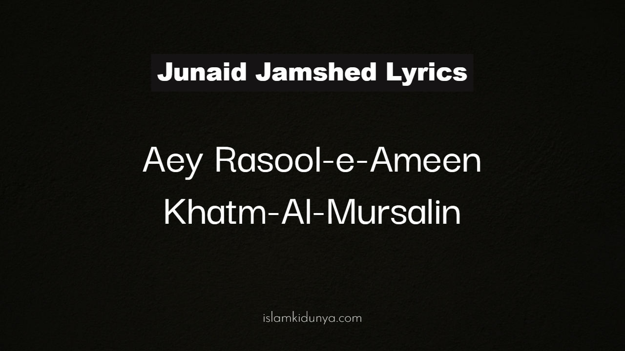 Aey Rasool-e-Ameen Khatm-Al-Mursalin - Junaid Jamshed (Lyrics)