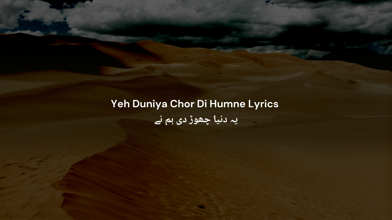 Yeh Duniya Chor Di Humne Lyrics | یہ دنیا چھوڑ دی ہم نے